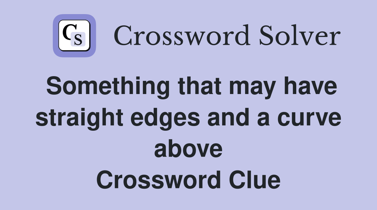 Something that may have straight edges and a curve above Crossword